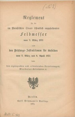 Reglement für die im Preußischen Staat öffentlich anzustellenden Feldmesser vom 2. März 1871 nebst den Prüfungs-Instruktionen für dieselben vom 2. März und 6. April 1871 sowie den ergänzenden und erläuternden Verordnungen, Ministerial-Rescripten etc.