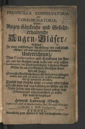 Perspicilla Conservatoria Ac Corroboratoria, Oder: Augen-stärckende und Gesicht-erhaltende Augen-Gläser/ : Bestehend: In einer vollständigen Vorstellung/ ... Von Conservation und Erhaltung der Augen und des Gesichts/ ... sehr deutlich dargeleget/