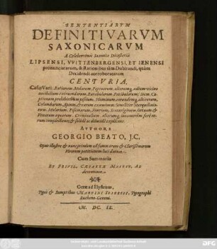 Sententiarum Definitivarum Saxonicarum A Celeberrimis Saxoniae Dicasteriis Lipsensi, Wittenbergensi, Et Ienensi pronunciatarum, & Rationibus tam Dubitandi, quam Decidendi corroboratarum Centuria : Casus Varii, Rationem Molarum, Popinarum, aliarumq[ue] aedium vicino nocibilium extruendarum, Rutabulorum, Patibulorum; Item, Captionum prohibitorum piscium, Fluminum, eorundemq[ue] ... Criminalium, aliarumq[ue] innumerum fere rerum complectens; & solide ac dilucide explicans ; Opus illustre & nunc primum ad summorum & Clarißimorum Virorum petitionem luci datum ; Cum Summariis