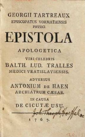 Georgii Tartreaux ... epistola apologetica viri celebris Balth. Lud. Tralles medici Vratislaviensis adversus Antonium de Haen archiatrum caesar. in causa de cicutae usu