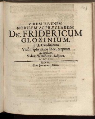 Virum Iuvenem Nobilem Ac Praeclarum Dn. Fridericum Gloxinium, I. U. Candidatum Vita, in ipso aetatis flore, ereptum Ita lugebant. Viduae Weidneriae Hospites. MDCLIV