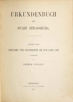 Urkunden und Akten der Stadt Strassburg : herausgegeben mit Unterstützung der Landes- und der Stadtverwaltung, Abth. 1 : Urkundenbuch der Stadt Strassburg ; Bd. 1. Urkunden und Stadtrechte bis zum Jahre 1266