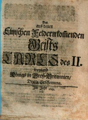 Des aus denen Elisischen Feldern kom[m]enden Geists Carls des II. weyland Königs in GroßBritannien ... Erscheinung : Erstlich in Engelländischer Sprache, aus dieser in die Holländische, und dann aus der letzteren in das Hochteutsche übersetzet, 3
