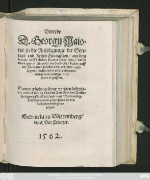 Vorrede || D. Georgij Maio=||ris/ in die Ausslegunge der Son=||tags vnd Festen Euangelion/ aus dem || latein/ auff etlicher fromer leute bitt/ durch || einen guten Freundt verdeudscht/ darin auff || der Flacianer falsche vnd erdichte auff=||lagen/ calumnien vnd verleumb=||dung notwendige ant=||wort begriffen.|| Sampt erholung seiner vorigen bekendt=||nis vnd erklerung von den Artickeln der Recht=||fertigung für Gott ... ||