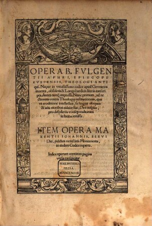 Opera B. Fvlgentii Aphri, Episcopi Rvspensis, Theologi Antiqui : Nuper in vetustissimo codice apud Germanos inuenta, obsoletis & Longobardicis literis conscripta ... Nunc primum ... in lucem emissa