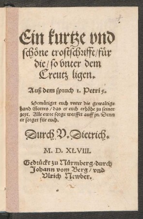 Ein kurtze vnd || schœne trostschrifft/ fuer || die/ so vnter dem || Creutz ligen.|| ... Durch V. Dietrich.||