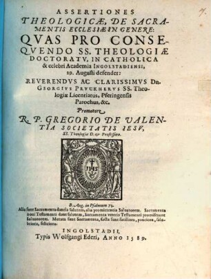Assertiones Theologicae, De Sacramentis Ecclesiae In Genere : Qvas Pro Conseqvendo SS. Theololgiae Doctoratv, In Catholica & celebri Academia Ingolstadiensi, 29. Augusti