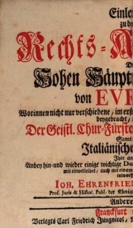 Einleitung zu denen vornehmsten Rechts-Ansprüchen Derer Gecrönten Hohen Häupter Und anderer Souverainen in Europa : Worinnen deren eigentliche Beschaffenheit und Ursprung behörig vorgestellet, Insonderheit aber der weltlichen Chur- und alten Fürstlichen teutschen Häuser ihre Praetensiones vorgetragen ... werden, 2