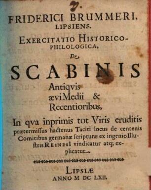 Friderici Brummeri, Lipsiens. Exercitatio Historico-Philologica, De Scabinis Antiqvis aevi Medii & Recentioribus : In qva inprimis tot Viris eruditis praetermissus hactenus Taciti locus de centenis Comitibus germanae scripturae ex ingenio Illustris Reinesi[i] vindicatur atq[ue] explicatur