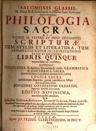 Salomonis Glassii, SS. Theol. D. & Ecclesiarum in Ducatu Saxo-Gothano Superintendentis, Philologia Sacra : Qua Totius SS. Veteris Et Novi Testamenti Scripturae Tum Stylus Et Literatura, Tum Sensus Et Genuinae Interpretationis Ratio Et Doctrina Libris Quinque expenditur ac traditur; qui absolvuntur Philologia B. Auctori speciatim sic dicta, Grammatica & Rhetorica Sacra