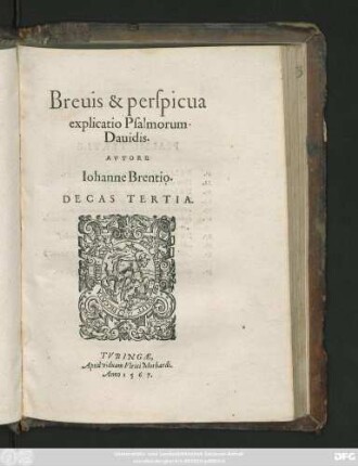Breuis & perspicua || explicatio Psalmorum || Dauidis.|| AVTORE || Iohanne Brentio.|| DECAS TERTIA.||