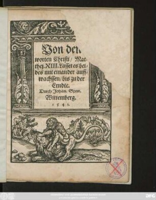 Von den || worten Christi/ Mat=||thej. XIII. Lasset es bei=||des mit einander auff=||wachssen/ bis zu der || Erndte.|| Durch Johan. Span.||