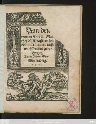 Von den || worten Christi/ Mat=||thej. XIII. Lasset es bei=||des mit einander auff=||wachssen/ bis zu der || Erndte.|| Durch Johan. Span.||