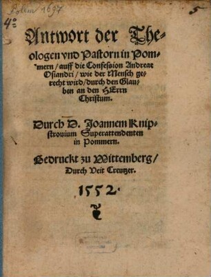 Antwort der Theologen und Pastorn in Pommern, auff die Confession Andreae Osiandri, wie der Mensch gerecht wird, durch den Glauben an den Herrn Christum