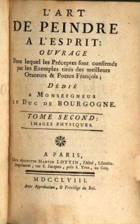 L'Art De Peindre A L'Esprit : Ouvrage Dans lequel les Préceptes sont confirmés par les Exemples tirés des meilleurs Orateurs & Poetes François; Dédié A Monsigneur Le Duc De Bourgogne, 2. Images Physiques