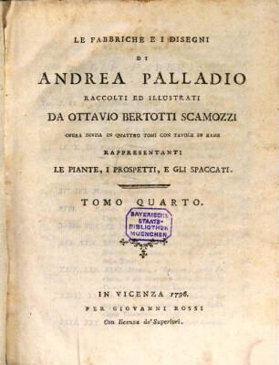 Le Fabbriche e i disegni di Andrea Palladio : opera divisa in quattro tomi con tavole in rame ; rappresentanti le piante, i prospetti e gli spaccati, 4