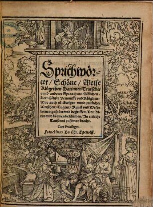 Sprichwörter, Schöne, Weise Klugreden : Darinnen Teutscher unnd anderer Spraachenn Höflicheit, Zier, Höhste Vernunfft und Klugheit, Was auch zu Ewiger unnd zeitlicher Weißheit, Tugent, Kunst und Wesen dienet, gespürt und begriffen. Von Alten und Newen beschriben, In ettliche Tausennt zusamen bracht