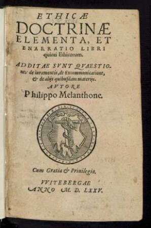 ETHICAE || DOCTRINAE || ELEMENTA, ET || ENARRATIO LIBRI || quinti Ethicorum.|| ADDITAE SVNT QVAESTIO-||nes de iuramentis, de Excommunicatione,|| et de alijs quibusdam materijs.|| AVTORE || Philippo Melanthone.||(DE ARBORE || CONSANGVINI-||TATIS ET AFFI=||NITATIS.||)(DE DISCRIMINE || POTESTATIS POLI=||TICAE ET MINISTE=||rij Euangelij.||)