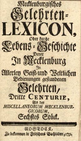 Sechstes Stück: Mecklenburgisches Gelehrten-Lexicon, oder kurtze Lebens-Geschichten derer in Mecklenburg in allerley Geist- und Weltlichen Bedienungen gestandenen Gelehrten, Dritte Centurie