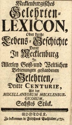 Sechstes Stück: Mecklenburgisches Gelehrten-Lexicon, oder kurtze Lebens-Geschichten derer in Mecklenburg in allerley Geist- und Weltlichen Bedienungen gestandenen Gelehrten, Dritte Centurie