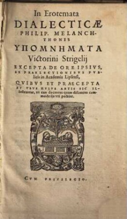 In Erotemata Dialecticae Philip. Melanchthonis Hypomnemata Victorini Strigelij : Excepta De Ore Ipsius, Ex Praelectionibus Publicis In Academia Lipsiensi, Quibus Et Praecepta Et Usus Huius Artis Sic Illustrantur, ut tam docentes quam discentes commode ijs uti possint