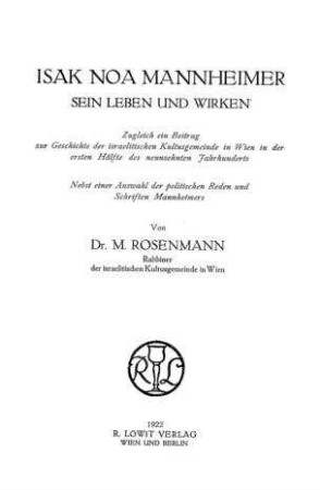 Isak Noa Mannheimer : sein Leben u. Wirken ; zugl. e. Beitrag z. Geschichte d. Israelit. Kultusgemeinde in Wien in d. 1. Hälfte d. 19. Jh. ; nebst e. Auswahl d. polit. Reden u. Schriften Mannheimers / von M. Rosenmann
