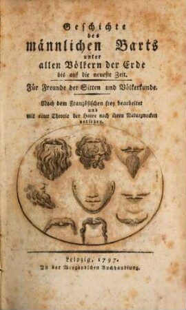 Geschichte des männlichen Barts unter allen Völkern der Erde bis auf die neueste Zeit : Für Freunde der Sitten und Völkerkunde ; Nach dem Französischen frey bearbeitet und mit einer Theorie der Haare nach ihren Naturzwecken versehen