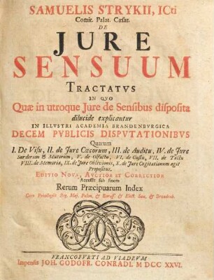 Samuelis Strykii, ICti ... De Jure Sensuum Tractatus : In Qvo Quæ in utroque Jure de Sensibus disposita, dilucide explicantur In Illvstri Academia Brandenbvrgica Decem Pvblicis Dispvtationibvs ... propositus
