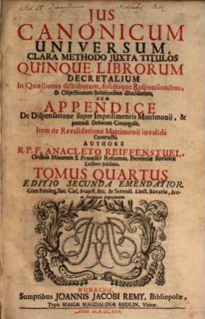 Jus Canonicum Universum : Clara Methodo Jvxta Titulos Quinque Librorum Decretalium In Quaestiones distributum, solidisque Responsionibus, & Objectionum Solutionibus dilucidatum, 4
