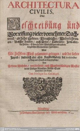 [1]: Architectura civilis oder Beschreibung und Vorreissung vieler vornehmer Dachwerck, als hoher Helmen, Creutzdächer, Wiederkehrungen, welscher Hauben, auch Kelter, Fallbrücken : Item, allerley Pressen, Schnecken oder Windelstiegen und andern dergleichen Mechanischen Fabrichen