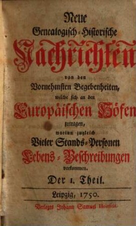 Neue genealogisch-historische Nachrichten von den vornehmsten Begebenheiten, welche sich an den europäischen Höfen zutragen, 1. 1750/51