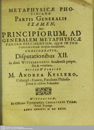 Metaphysicae Photinianae Partis Generalis Examen, Seu: Principiorum, Ad Generalem Metaphysicae Partem Pertinentium, Quae In Photinianorum scriptis occurrunt, Consideratio, Disputationibus XII. in alma Wittebergensi Academia proposita & ventilata