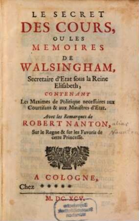Le Secret Des Cours, Ou Les Memoires De Walsingham, Secretaire d'Etat sous la Reine Elisabeth : Contenant Les Maximes de Politique necessaires aux Courtisans & aux Ministres d'Etat ; Avec les Remarques de Robert Nanton, Sur le Regne & sur les Favoris de cette Princesse