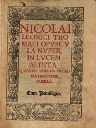 Nicolai Leonici Thomaei Opvscvla : Nvper In Lvcem Aedita Qvorvm Nomina Proxima Habentvr Pagella