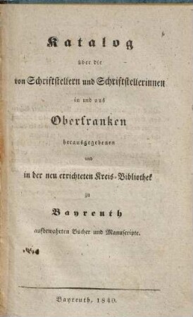 Katalog über die von Schriftstellern und Schriftstellerinnen in und aus Oberfranken herausgegebenen und in der neu errichteten Kreis-Bibliothek zu Bayreuth aufbewahrten Bücher und Manuscripte