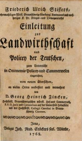 Friederich Ulrich Stissers, ehemaligen Fürstl. Braunschweig-Lüneburgl. Amtmanns und nachherigen K. Pr. Krieges- und Domainenraths Einleitung zur Landwirthschaft und Policey der Teutschen : zum Unterricht in Oeconomie-Policey-und Cammerwesen eingerichtet