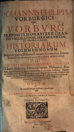 Joannis Philippi Vorburgici vulgo A Vorburg, Praepositi Monasterii Grandis. Vallis, Et Consiliarii Herbipolensis Ex Historia Romano-Germanica Primitiae, Sive Ex Demonstratione. 9, Johannis Philippi Vorburgici vulgo A Vorburg, Praepositi Monasterii Grandis-Vallis, Consiliarii Moguntini, Et Herbipolensis. Historiarum Volumen Nonum : In quo ex praevia Historiae Romano-Germanicae demonstratione ab ultimo voluminis prioris DCLXXXIII. ad DCCLXVIII. Anni LXXXV. Et Res Sub Iustiniano Iuniore, Leontio ... aliis Longobardorum in Italia, & Christianorum in Hispania Regibus, Saracenorum, & in Oriente, & in Occidente Dictatoribus, Gestae Et In numeri errores explicati, correctique ...