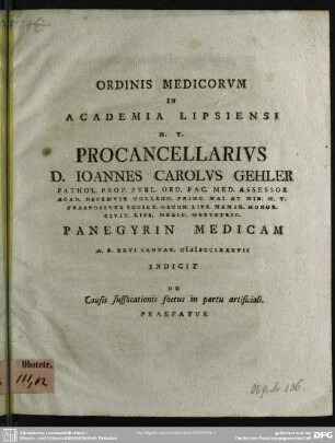 Ordinis Medicorum In Academia Lipsiensi H. T. Procancellarius D. Joannes Carolus Gehler ... Panegyrin Medicam A. D. XXVI Ianuar. MDCCLXXXVII Indicit De Causis suffocationis foetus in partu artificiali. Praefatus