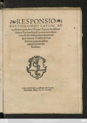 RESPONSIO || BARTHOLOMAEI LATOMI AD || epistolam quandam Martini Bucceri de dispen=||satione Eucharistiae, & inuocatione diuo=||rum, & de coelibatu sacerdotum, in || qua interim Ecclesiae & san=||ctorum patrum autho=||ritas acerrime de=||fenditur.||