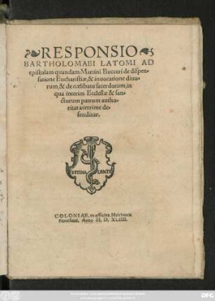 RESPONSIO || BARTHOLOMAEI LATOMI AD || epistolam quandam Martini Bucceri de dispen=||satione Eucharistiae, & inuocatione diuo=||rum, & de coelibatu sacerdotum, in || qua interim Ecclesiae & san=||ctorum patrum autho=||ritas acerrime de=||fenditur.||