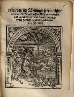 Herr Ulrich Zwingli leerbüchlein, wie man die Knaben Christlich vnterweysen vnd erziehen soll