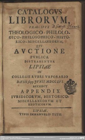 Catalogus Librorum, Praecipue Theologico-Philologico-Philosophico-Historico-Miscellaneorum, Qui Auctione Publica Distrahentur Lipsiae In Collegii Rubri Vaporario D. VIII seqq. Iunii MDCCXVI.
