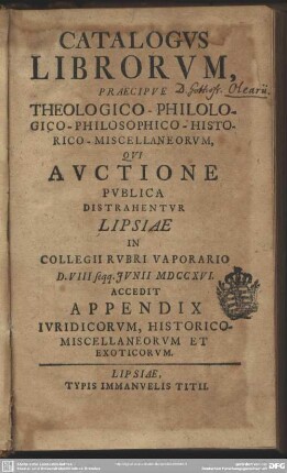 Catalogus Librorum, Praecipue Theologico-Philologico-Philosophico-Historico-Miscellaneorum, Qui Auctione Publica Distrahentur Lipsiae In Collegii Rubri Vaporario D. VIII seqq. Iunii MDCCXVI.