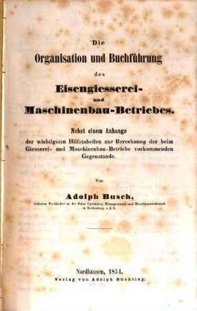 Die Organisation und Buchführung des Eisengiesserei- und Maschinenbau-Betriebes : nebst einem Anhange der wichtigsten Hilfstabellen zur Berechnung der beim Giesserei- und Maschinenbau-Betriebe vorkommenden Gegenstände