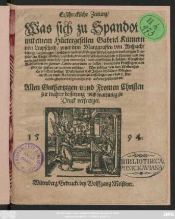 Erschreckliche Zeitung/|| Was sich zu Spandow || mit einem Hütergesellen Gabriel Kumern || von Leopscheitz/ vnter dem Marggraffen von Anspach/|| bürtig/ zugetragen/ welchem ... || ein Engel Gottes zu etzlichen ... mahlen erschienen/ vnd jme || ... auch ernstlichen befehlen/ Christliche || Betstunden im gantzen Lande anordnen zu lassen/ damit dem künfftigen zorn || Gottes gestewret werden möchte/ Wie solches von den Wolweisen || Herrn Balthasarn Westphalen vnd Johan Müllern/ Bürger=||meistern vnnd Rathsvorwandten desselbigen orts den 5. De=||cemb. glaubwirdig bericht vnd anhero geschrieben/|| Allen Guthertzigen vnnd Fromen Christen || zur wahrer besserung vnd warnung in || Druck verfertiget.||