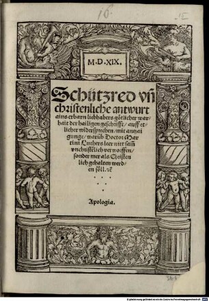 Schützred un[d] christenliche antwurt ains erbarn liebhabers götlicher warhait der hailigen geschrifft, auff etlicher widersprechen : mit antzaigunge, waru[m]b Doctor Martini Luthers leer nitt sam[t] unchriste[n]lich verworffen, sonder mer als Christenlich gehalten werden söll [et]c. ; Apologia
