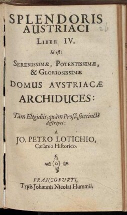 Splendoris Austriaci Liber IV. Id est: Serenissimae, Potentissimae, & Gloriosissimae Domus Austriacae Archiduces : Tam Elegidiis, quam Prosa, succincte descripti