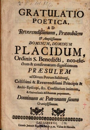 Gratulatio poetica ad reverendissimum ... dominum Placidum Ord. S. Benedicti neoelectum ... praesulem ad divum Petrum Salisburgi ...