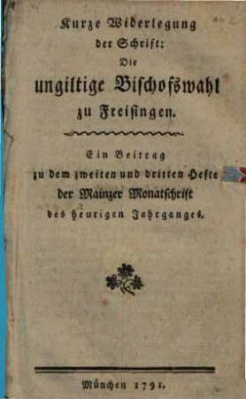Kurze Widerlegung der Schrift: Die ungiltige Bischofswahl zu Freisingen : Ein Beitrag zu dem zweiten und dritten Hefte der Mainzer Monatschrift des heurigen Jahrganges