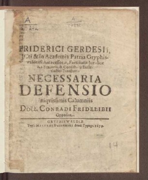 Friderici Gerdesii, Icti & in Academia Patria Gryphiswaldensi Antecessoris, ... Necessaria Defensio Iniquissimis Calumniis Doct. Conradi Fridelibii Opposita